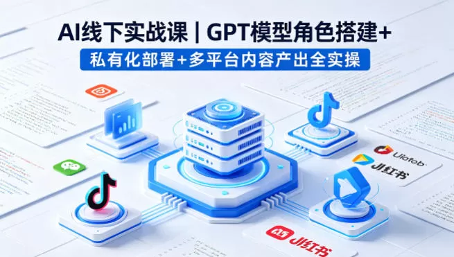 AI线下实战课，GPT模型角色搭建+私有化部署+多平台内容产出全实操-鹊桥梦网创