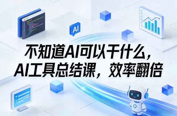 不知道AI可以干什么，AI工具总结课，效率翻倍-鹊桥梦网创