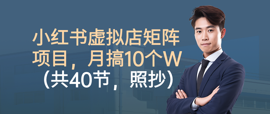 小红书虚拟店矩阵项目，月搞10W(共40节，照抄照做)-鹊桥梦网创