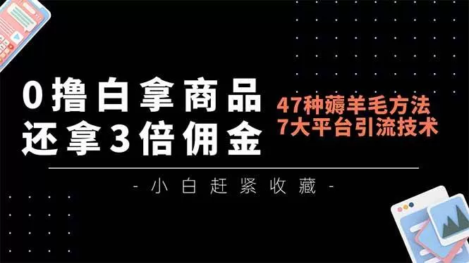 (16780期)0撸白拿商品,还拿3倍佣金,47种薅羊毛方法,7大平台全方位引流技术教学,精专月入过万-鹊桥梦网创