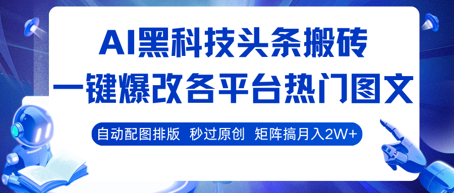 AI黑科技头条搬砖，一键爆改各平台热门图文 自动配图排版，秒过原创！矩阵搞月入2W+-鹊桥梦网创