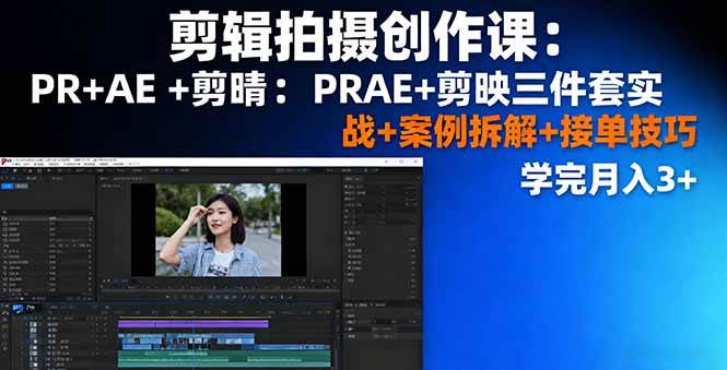(16138期)剪辑拍摄创作课:PR+AE+剪映三件套实战+案例拆解+接单技巧,学完月入3+-鹊桥梦网创