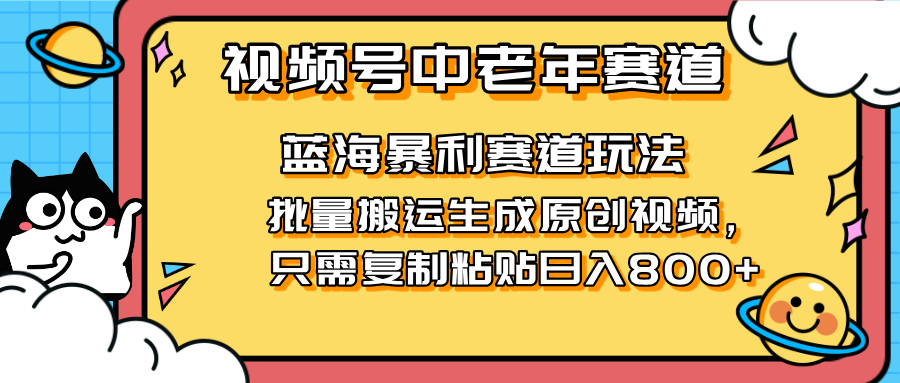（14314期）2025视频号中老年短视频蓝海暴利风口！复制粘贴搬运视频单日赚800+，无...-鹊桥梦网创