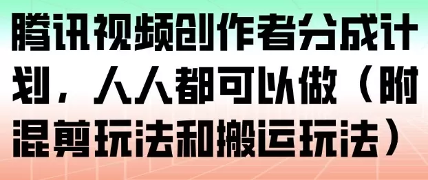 腾讯视频创作者分成计划，人人都可以做（附混剪玩法和搬运玩法）