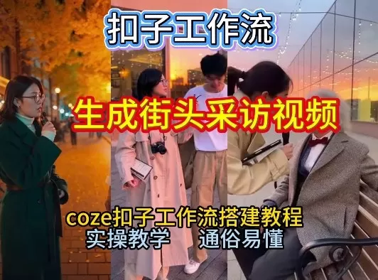【一键生成街头采访视频工作流】2026保姆级教程来咯！Coze工作流一键搭，街头采访视频直接出片！-鹊桥梦网创