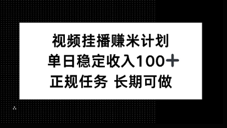 视频挂播賺米计划,单日稳定收益100+,长期可做【揭秘】-鹊桥梦网创