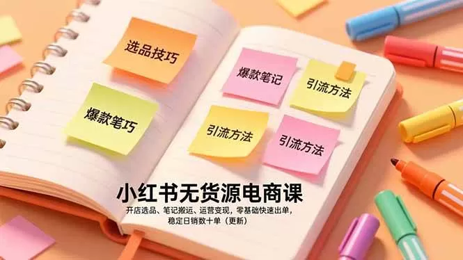 （17018期）小红书无货源电商课，开店选品、笔记搬运、运营变现，零基础快速出单，稳定日销数十单（更新）-鹊桥梦网创