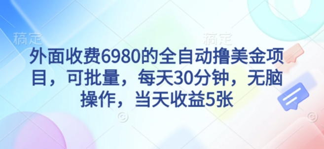 外面收费6980的全自动撸美刀项目，可批量，每天30分钟，无脑操作，当天收益5张【揭秘】-鹊桥梦网创