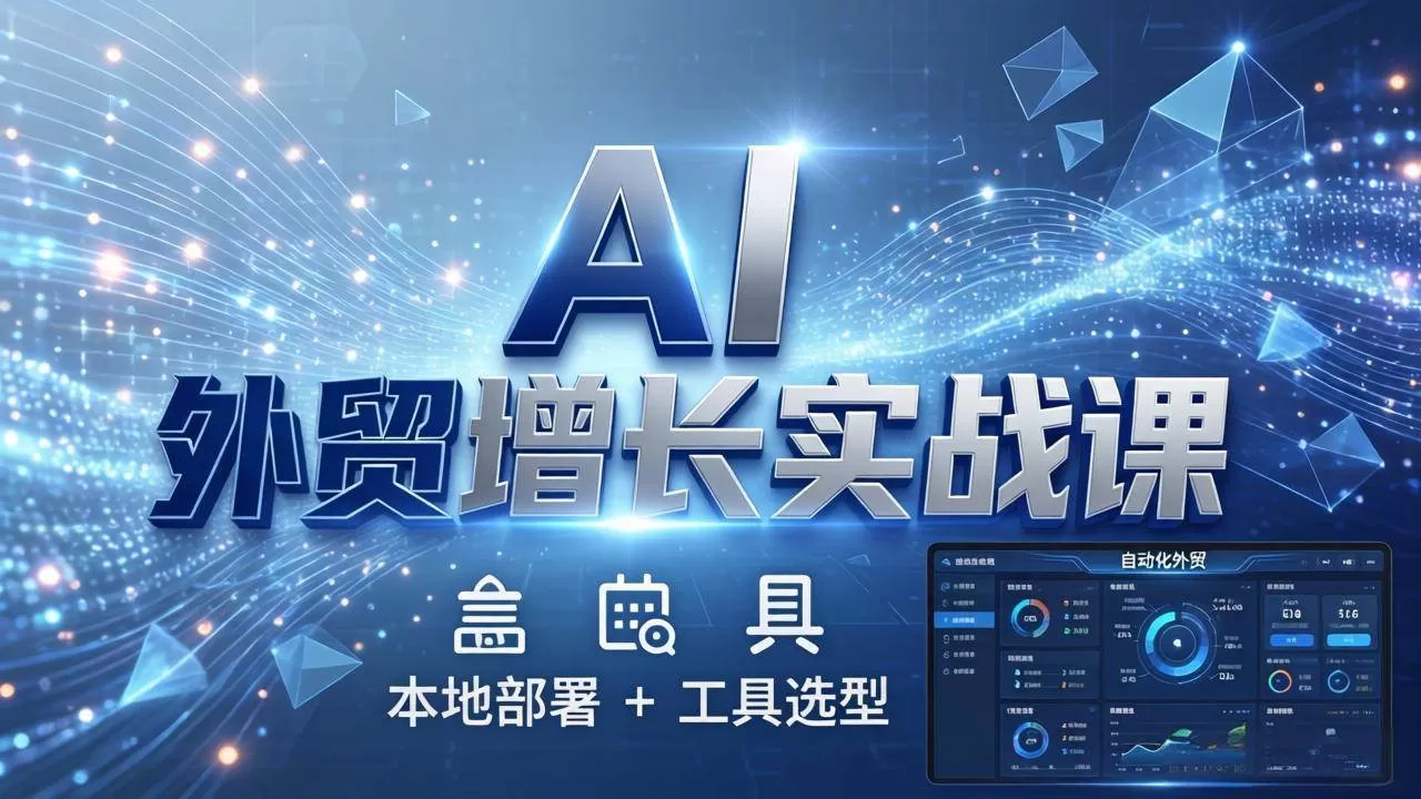 （17784期）AI 外贸增长实战课：本地部署 + 工具选型，一站式搭建可落地自动化外贸系统