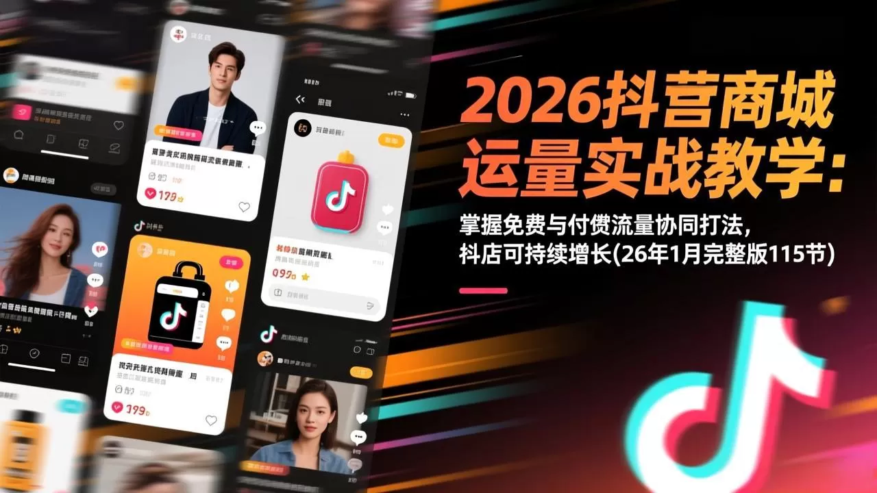 2026抖音商城运营实战教学：掌握免费与付费流量协同打法，抖店可持续增长(26年1月完整版115节-鹊桥梦网创