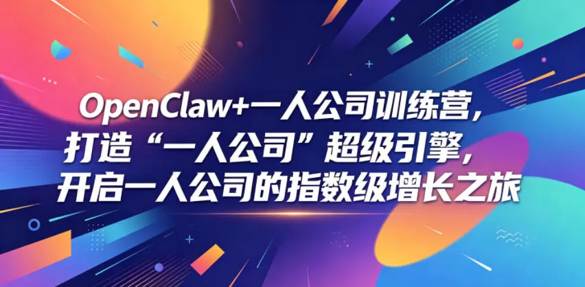 OpenClaw+一人公司训练营，打造“一人公司”超级引擎，开启一人公司的指数级增长之旅-鹊桥梦网创