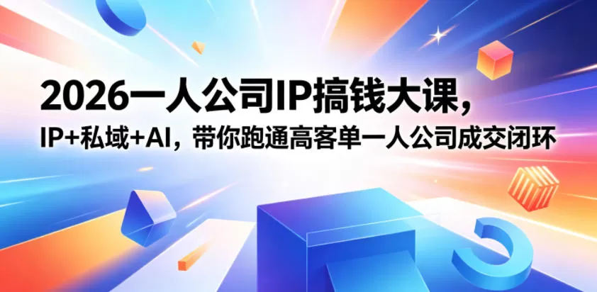 2026一人公司IP搞钱大课扬州站,IP+私域+AI,带你跑通高客单一人公司成交闭环(5.15-16-17)-鹊桥梦网创