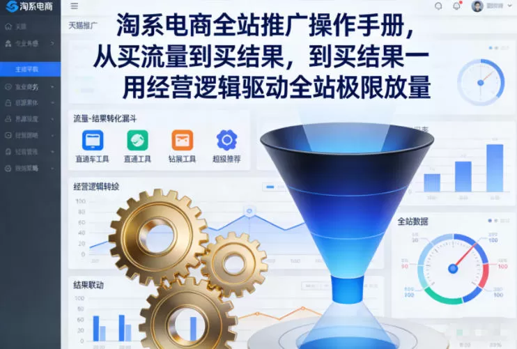 淘系电商全站推广操作手册，从买流量到买结果一用经营逻辑驱动全站极限放量-鹊桥梦网创