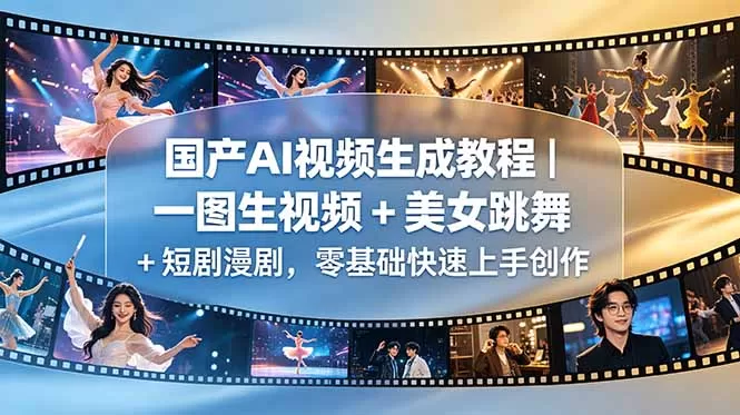 国产AI视频生成教程｜一图生视频 + 美女跳舞 + 短剧漫剧，零基础快速上手创作-鹊桥梦网创