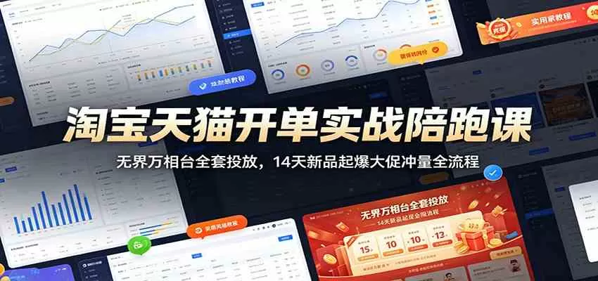 淘宝天猫开单实战陪跑课：无界万相台全套投放，14天新品起爆大促冲量全流程-鹊桥梦网创