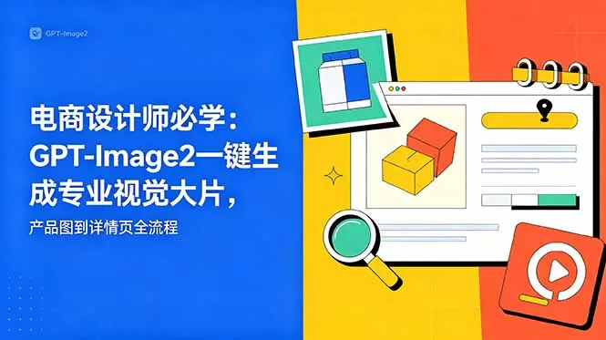 电商设计师必学-更新：GPT-Image2一键生成专业视觉大片，产品图到详情页全流程-鹊桥梦网创