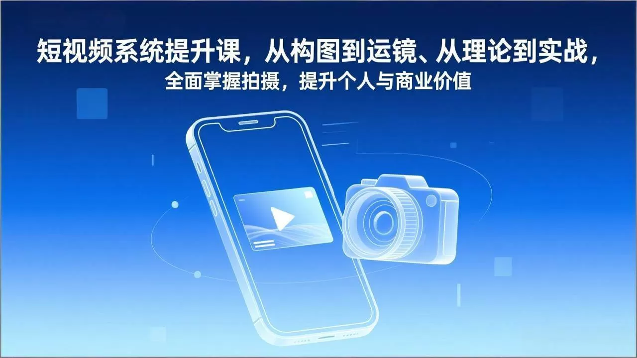 （17053期）短视频系统提升课，从构图到运镜、从理论到实战，全面掌握拍摄，提升个人与商业价值-鹊桥梦网创