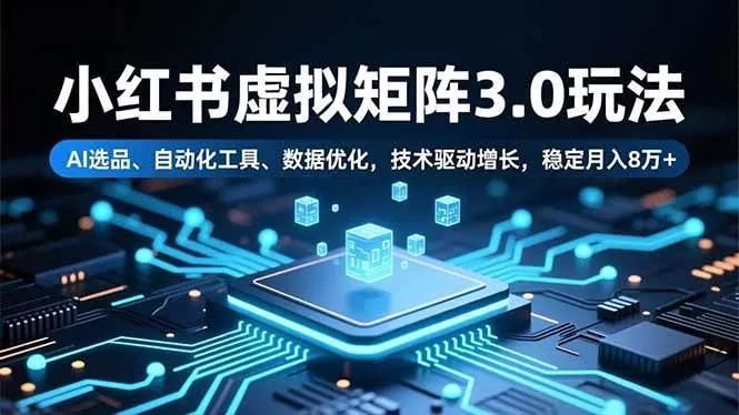 （16656期）小红书虚拟矩阵3.0玩法，AI选品、自动化工具、数据优化，技术驱动增长，稳定月入8万+-鹊桥梦网创