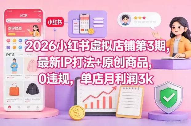 2026小红书虚拟店铺第3期，最新IP打法+原创商品，0违规，单店月利润3k+-鹊桥梦网创