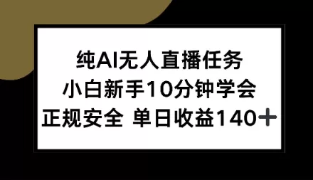 纯AI无人直播任务，小白新手10分钟学会，正规安全单日收益1张+【揭秘】-鹊桥梦网创