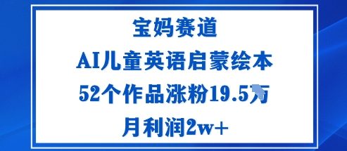 宝妈赛道：AI儿童英语启蒙绘本52个作品涨粉19.5W月利润2w+-鹊桥梦网创