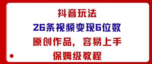 抖音玩法26条视频变现5位数,原创作品,小白可容易上手保姆级教程-鹊桥梦网创