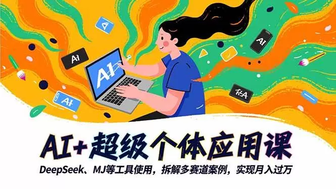 (16519期)AI+超级个体应用课,DeepSeek,MJ等工具使用,拆解多赛道案例,实现月入过万-鹊桥梦网创