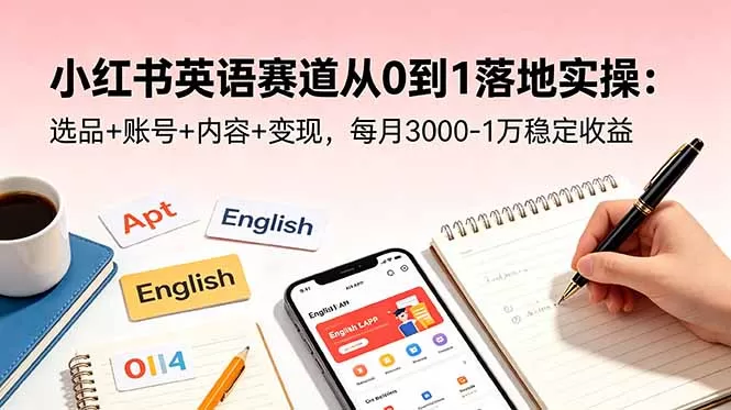 小红书英语赛道从0到1落地实操:选品+账号+内容+变现,每月3000-1万稳定收益-鹊桥梦网创