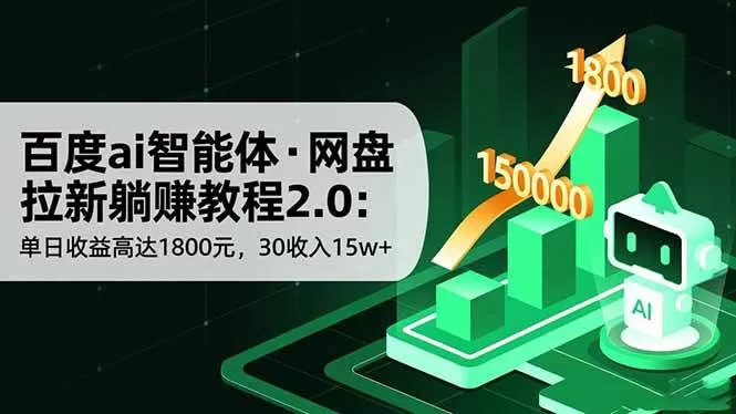 （16565期）百度ai智能体·网盘拉新躺赚教程2.0：单日收益高达1800元，30收入15w+-鹊桥梦网创