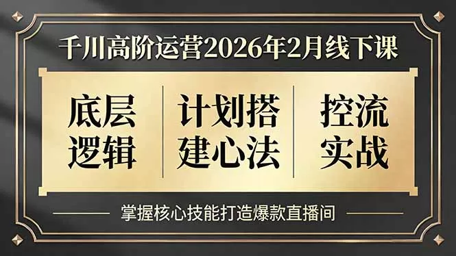 千川高阶运营2026年2月线下课，底层逻辑、计划搭建心法、控流实战，掌握核心技能打造爆款直播间-鹊桥梦网创