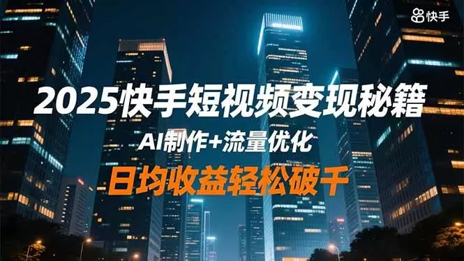 (16487期)2025快手短视频变现秘籍,AI制作+流量优化,日均收益轻松破千-鹊桥梦网创