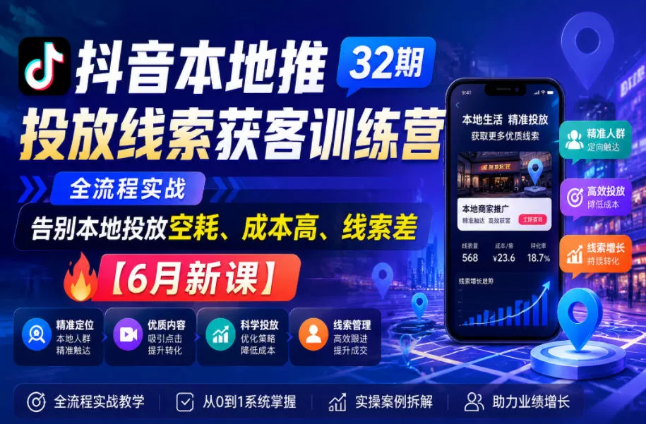 抖音本地推投放线索获客训练营32期，全流程实战，告别本地投放空耗、成本高、线索差【6月新课】-鹊桥梦网创