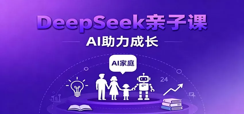 DeepSeek亲子课:学科突破、错题终结、志愿填报、AI助力家庭学习与成长-鹊桥梦网创