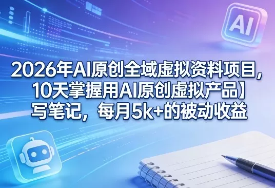 2026年AI原创全域虚拟资料项目,10天掌握用AI原创虚拟产品+写笔记,每月5k+的被动收益-鹊桥梦网创