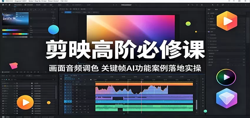 剪映高阶必修课：画面音频调色，关键帧AI功能案例落地实操-鹊桥梦网创