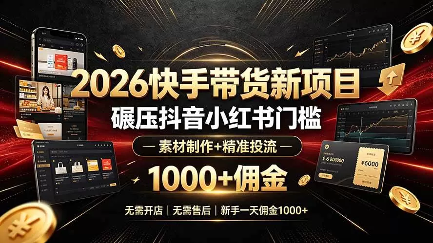 (19175期)2026快手带货新项目|碾压抖音小红书门槛,素材制作+精准投流,无需开店,无需售后,新手一天佣金1000+-鹊桥梦网创