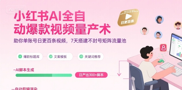 小红书AI全自动爆款视频量产术，助你单账号日更百条视频，7天搭建不封号矩阵流量池（更新9月）-鹊桥梦网创