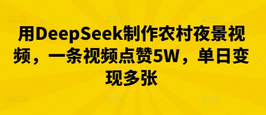用DeepSeek制作农村夜景视频，一条视频点赞5W，单日变现多张-鹊桥梦网创