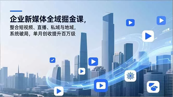 企业新媒体全域掘金课，整合短视频、直播、私域与地域，系统破局，单月创收提升百万级-鹊桥梦网创