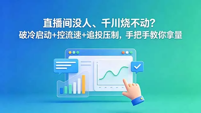 直播间没人、千川烧不动？破冷启动+控流速+追投压制，手把手教你拿量-鹊桥梦网创