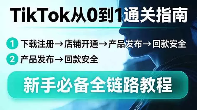 （17691期）TikTok从0到1通关指南：下载注册→店铺开通→产品发布→回款安全，新手必备全链路教程-鹊桥梦网创
