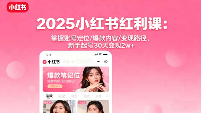 2025小红书红利课：掌握账号定位/爆款内容/变现路径，新手起号30天变现2w+-鹊桥梦网创