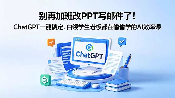 别再加班改PPT写邮件了！ChatGPT一键搞定，白领学生老板都在偷偷学的AI效率课-鹊桥梦网创