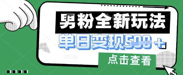 最新男粉暴力变现项目实操版教程，小白也能轻松上手，月入1w【揭秘】-鹊桥梦网创