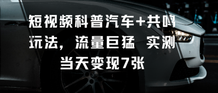 短视频科普汽车+共鸣玩法,流量巨猛实测当天变现7张-鹊桥梦网创