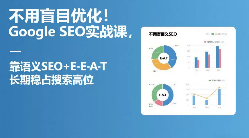 不用盲目优化！Google SEO实战课，靠语义SEO+E-E-A-T，长期稳占搜索高位-鹊桥梦网创