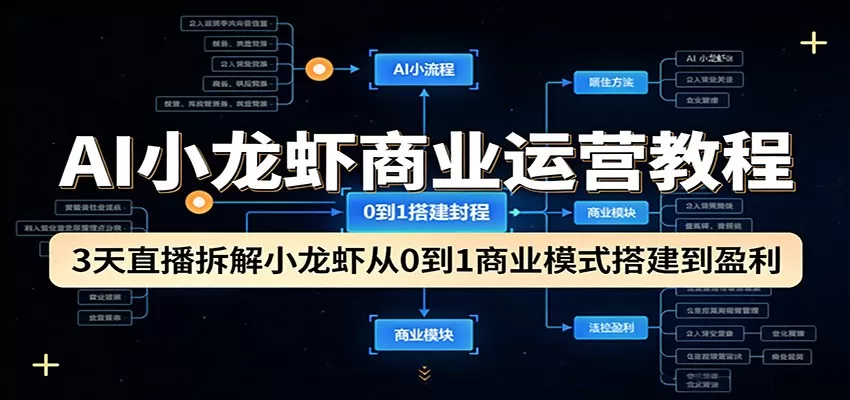 AI小龙虾商业运营教程：3天直播拆解小龙虾从0到1商业模式搭建到盈利-鹊桥梦网创