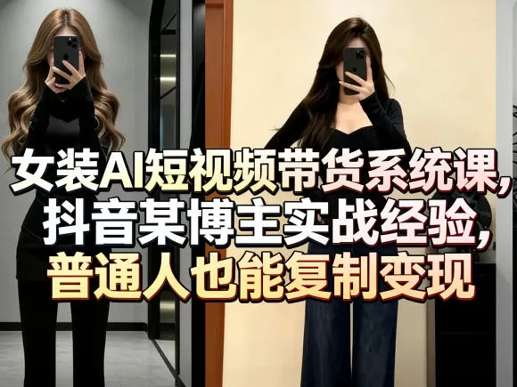女装AI短视频带货系统课，抖音某博主实战经验，普通人也能复制变现-鹊桥梦网创