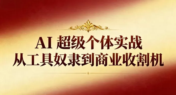 AI超级个体实战：从工具奴隶到商业收割机