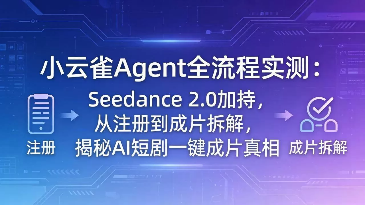 （18167期）小云雀Agent全流程实测：Seedance 2.0加持，从注册到成片拆解，揭秘AI短剧一键成片真相-鹊桥梦网创